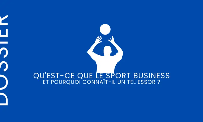 Qu'est-ce que le sport business et pourquoi connaît-il un tel essor ?